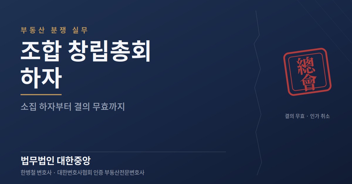 조합 창립총회 하자, 소집·정족수부터 결의 무효까지 - 부산 부동산전문변호사 정리
